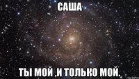 Саша Ты мой ,и только мой.