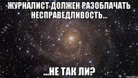 Журналист должен разоблачать несправедливость... ...не так ли?