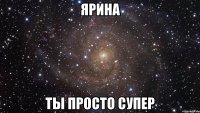 Ярина Ты просто супер