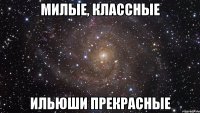 милые, классные ильюши прекрасные