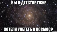 Вы в детстве тоже хотели улететь в космос?