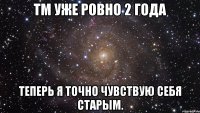 ТМ уже ровно 2 года Теперь я точно чувствую себя старым.