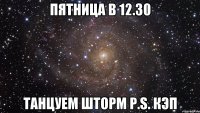 Пятница в 12.30 танцуем Шторм p.s. кэп