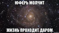 Юферь Молчит Жизнь проходит даром