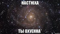 Настюха Ты охуенна*