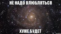 не надо влюбляться хуже будет