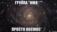 Группа "Имя:**" Просто космос*_*