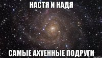 Настя и Надя самые ахуенные подруги