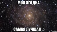 моя ягодка самая лучшая :*