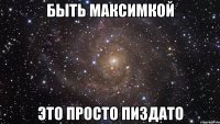 Быть Максимкой Это просто пиздато