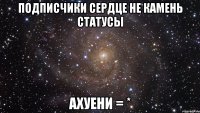 подписчики сердце не камень статусы ахуени = *