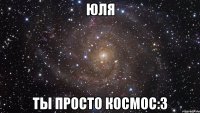 Юля ты просто космос:3