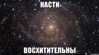 Насти Восхитительны