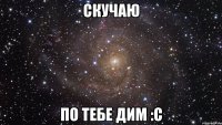 Скучаю По тебе Дим :с