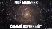 Мой мальчик Самый охуенный**