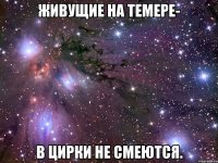живущие на темере- в цирки не смеются.