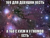 169 для девушки честь а 160 с хуем и у гномов есть
