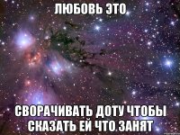 любовь это сворачивать доту чтобы сказать ей что занят