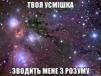 твоя усмішка зводить мене з розуму