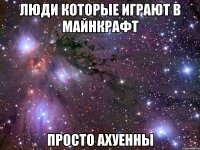 люди которые играют в майнкрафт просто ахуенны