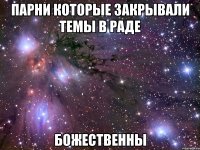 парни которые закрывали темы в раде божественны