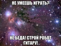 не умеешь играть? не беда! строй робот гитару!