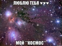 люблю тебя ♥♥♥ мой **космос**