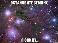 остановите землю, я сойду.