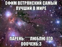 ефим ветрянский самый лучший в мире парень:****люблю его ооочень:3