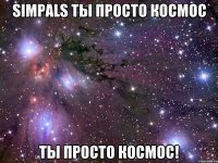 simpals ты просто космос ты просто космос!