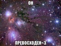 он превосходен<3