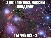 я люблю тебя, максим линдеров! ты моё все <3