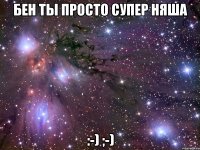 бен ты просто супер няша :-) ;-)