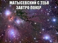 матысевский с тебя завтро покер. 