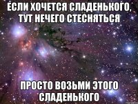 если хочется сладенького, тут нечего стесняться просто возьми этого сладенького 