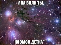 яна волк ты космос детка***