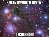 иметь лучшего друга - бесценно!!!