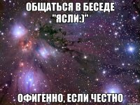 общаться в беседе "ясли:)" офигенно, если честно