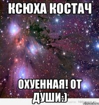 ксюха костач охуенная! от души:)