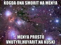 kogda ona smorit na menya menya prosto vnutyri,huyarit na kuski