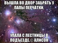 вышла во двор забрать у папы перчатки, упала с лестницы в подъезде.© алисон