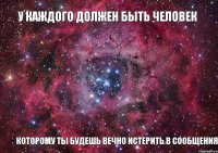 У КАЖДОГО ДОЛЖЕН БЫТЬ ЧЕЛОВЕК КОТОРОМУ ТЫ БУДЕШЬ ВЕЧНО ИСТЕРИТЬ В СООБЩЕНИЯ