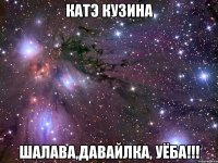 катэ кузина шалава,давайлка, уёба!!!