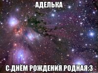 аделька с днём рождения родная:3