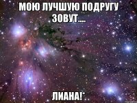 мою лучшую подругу зовут.... лиана!*