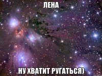 лена ну хватит ругаться)