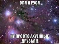 оля и руся ну просто ахуенные друзья!!