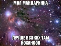 моя мандаринка лучше всяких там йохансон