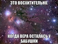 Это восхитительно, когда Вера осталась у бабушки