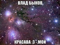Влад Быков Красава :3 - мой